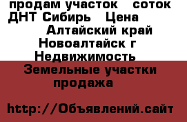 продам участок 8 соток ДНТ Сибирь › Цена ­ 200 000 - Алтайский край, Новоалтайск г. Недвижимость » Земельные участки продажа   
